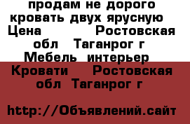 продам не дорого кровать двух ярусную › Цена ­ 2 500 - Ростовская обл., Таганрог г. Мебель, интерьер » Кровати   . Ростовская обл.,Таганрог г.